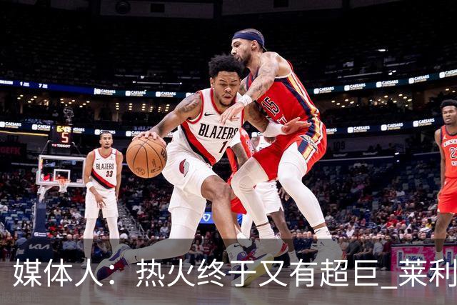 媒体人：热火终于又有超巨 莱利的魔鬼训练确实能让球员焕发第2春
